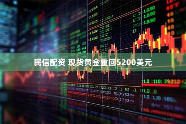 民信配资 现货黄金重回5200美元