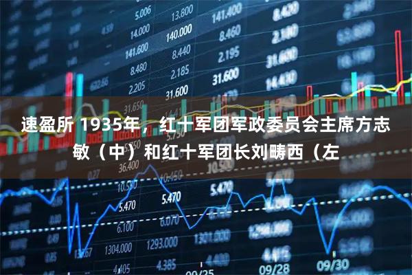 速盈所 1935年，红十军团军政委员会主席方志敏（中）和红十军团长刘畴西（左