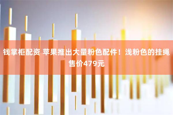 钱掌柜配资 苹果推出大量粉色配件！浅粉色的挂绳售价479元