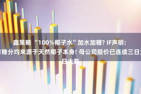 鑫策略 “100%椰子水”加水加糖? IF声明: 所有糖分均来源于天然椰子本身! 母公司股价已连续三日大跌