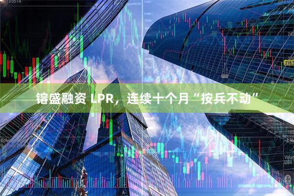 镕盛融资 LPR，连续十个月“按兵不动”