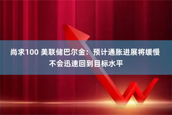 尚求100 美联储巴尔金：预计通胀进展将缓慢 不会迅速回到目标水平