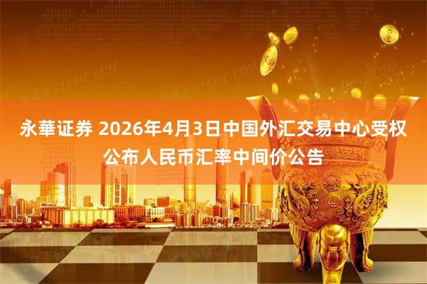 永華证券 2026年4月3日中国外汇交易中心受权公布人民币汇率中间价公告