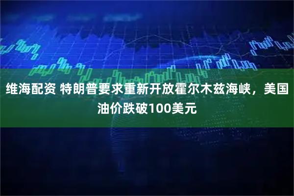 维海配资 特朗普要求重新开放霍尔木兹海峡，美国油价跌破100美元