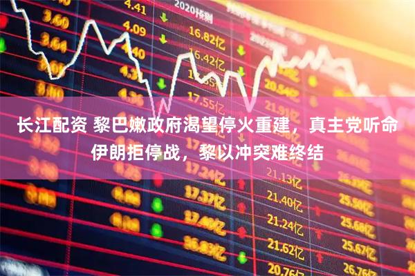 长江配资 黎巴嫩政府渴望停火重建,真主党听命伊朗拒停战,黎以冲突难终结