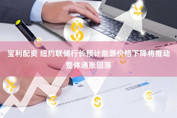 宝利配资 纽约联储行长预计能源价格下降将推动整体通胀回落