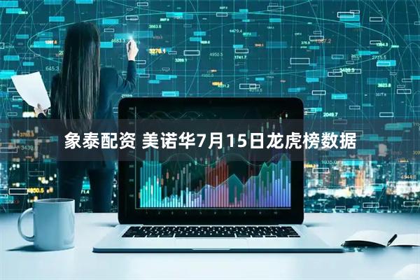 象泰配资 美诺华7月15日龙虎榜数据