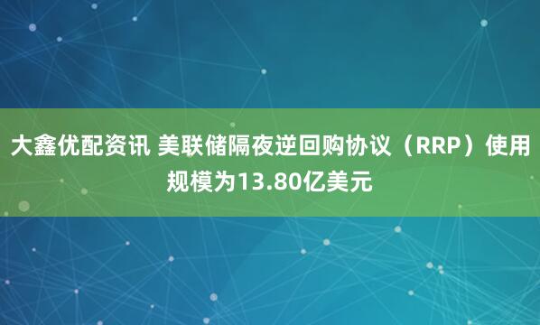 大鑫优配资讯 美联储隔夜逆回购协议（RRP）使用规模为13.80亿美元