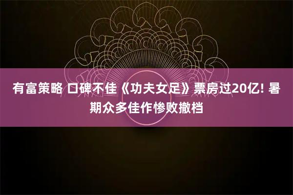 有富策略 口碑不佳《功夫女足》票房过20亿! 暑期众多佳作惨败撤档