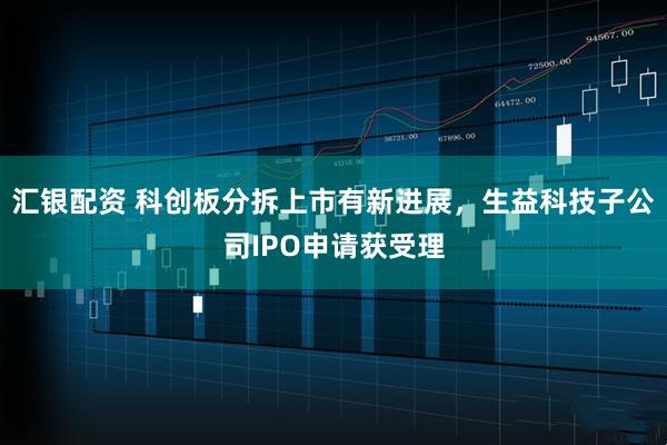 汇银配资 科创板分拆上市有新进展，生益科技子公司IPO申请获受理
