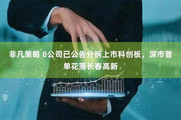 非凡策略 8公司已公告分拆上市科创板，深市首单花落长春高新
