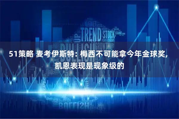 51策略 麦考伊斯特: 梅西不可能拿今年金球奖, 凯恩表现是现象级的