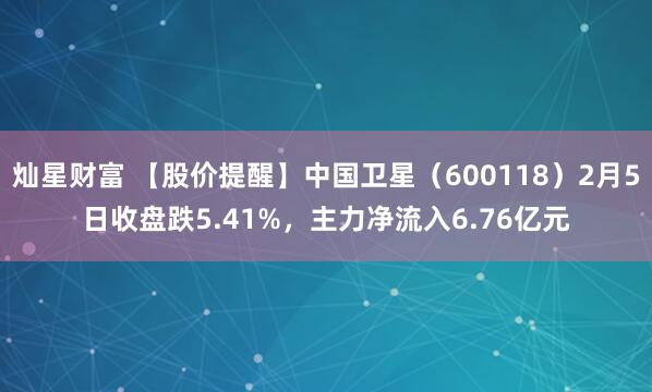 灿星财富 【股价提醒】中国卫星（600118）2月5日收盘跌5.41%，主力净流入6.76亿元