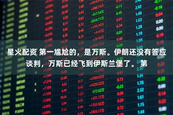 星火配资 第一尴尬的，是万斯。伊朗还没有答应谈判，万斯已经飞到伊斯兰堡了。 第