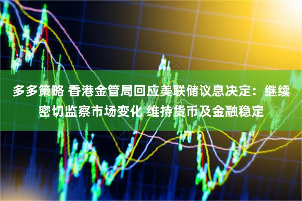 多多策略 香港金管局回应美联储议息决定：继续密切监察市场变化 维持货币及金融稳定