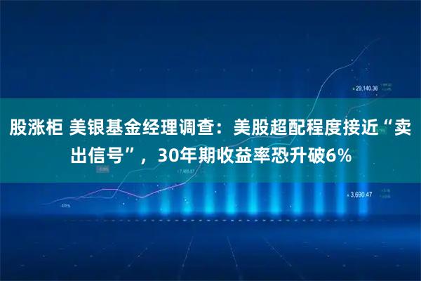 股涨柜 美银基金经理调查：美股超配程度接近“卖出信号”，30年期收益率恐升破6%