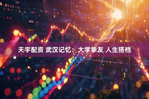 天宇配资 武汉记忆：大学挚友 人生搭档