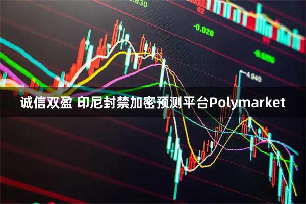 诚信双盈 印尼封禁加密预测平台Polymarket