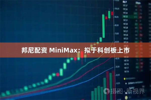 邦尼配资 MiniMax：拟于科创板上市