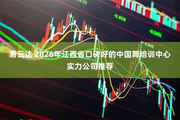 易云达 2026年江西省口碑好的中国舞培训中心实力公司推荐