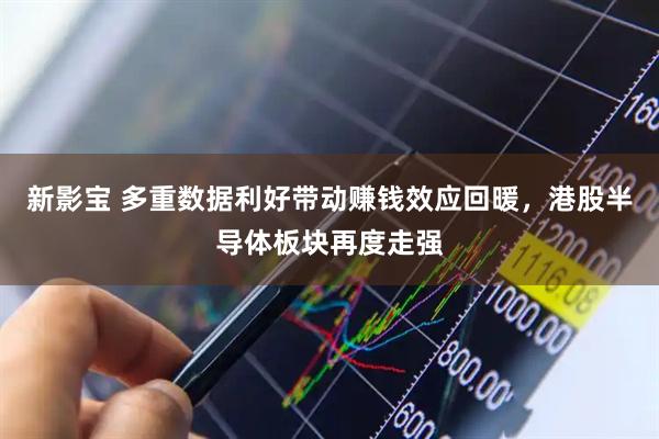 新影宝 多重数据利好带动赚钱效应回暖，港股半导体板块再度走强