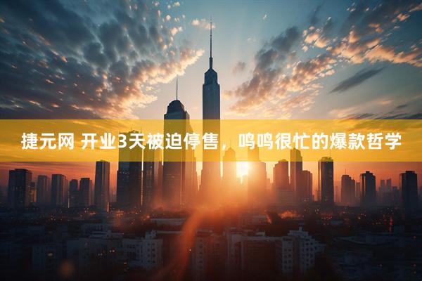 捷元网 开业3天被迫停售，鸣鸣很忙的爆款哲学