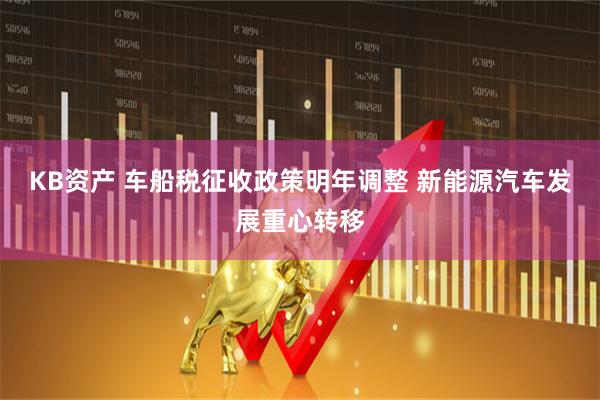 KB资产 车船税征收政策明年调整 新能源汽车发展重心转移
