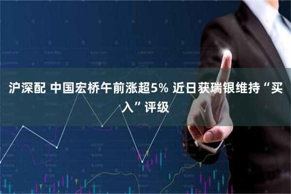 沪深配 中国宏桥午前涨超5% 近日获瑞银维持“买入”评级