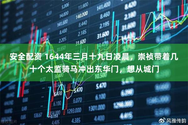 安全配资 1644年三月十九日凌晨，崇祯带着几十个太监骑马冲出东华门，想从城门