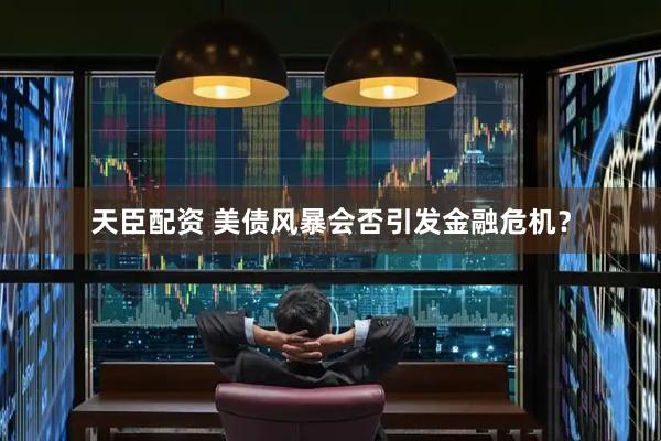 天臣配资 美债风暴会否引发金融危机？